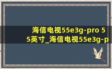 海信电视55e3g-pro 55英寸_海信电视55e3g-pro 55英寸怎么样